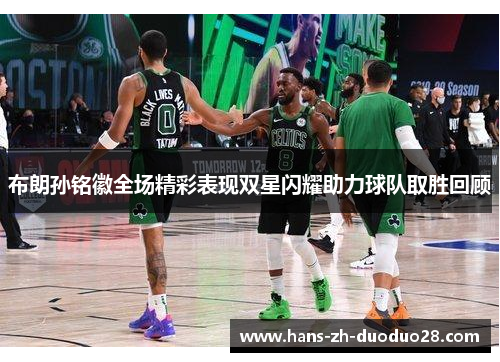 布朗孙铭徽全场精彩表现双星闪耀助力球队取胜回顾
