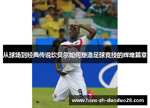 从球场到经典传说坎贝尔如何塑造足球竞技的辉煌篇章