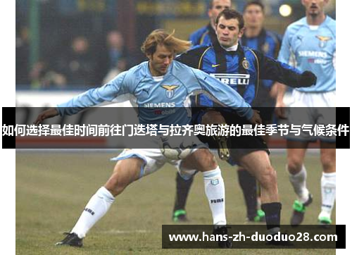 如何选择最佳时间前往门迭塔与拉齐奥旅游的最佳季节与气候条件