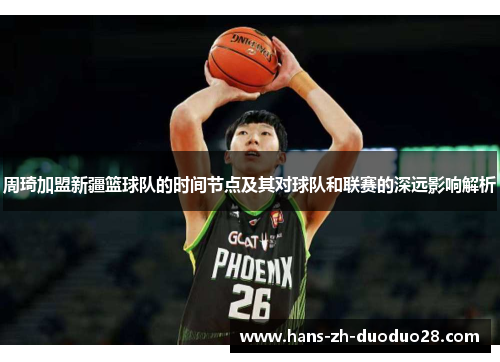 周琦加盟新疆篮球队的时间节点及其对球队和联赛的深远影响解析