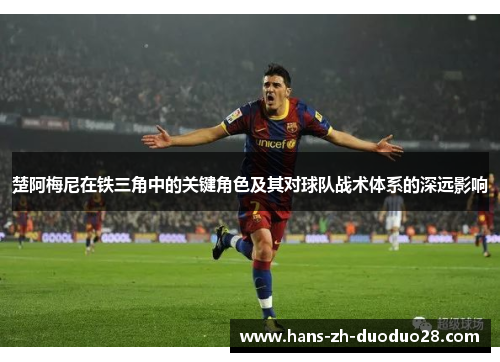 楚阿梅尼在铁三角中的关键角色及其对球队战术体系的深远影响 楚阿梅尼在铁三角中的关键角色及其对球队战术体系的深远影响