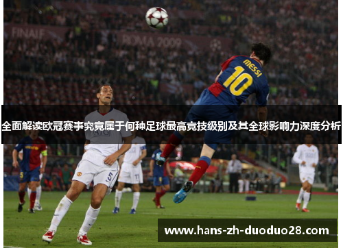 全面解读欧冠赛事究竟属于何种足球最高竞技级别及其全球影响力深度分析
