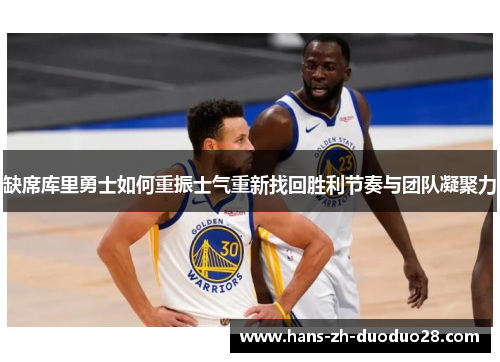 缺席库里勇士如何重振士气重新找回胜利节奏与团队凝聚力 缺席库里勇士如何重振士气重新找回胜利节奏与团队凝聚力