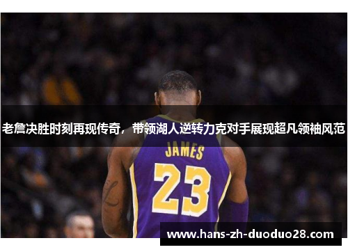 老詹决胜时刻再现传奇,带领湖人逆转力克对手展现超凡领袖风范 老詹决胜时刻再现传奇,带领湖人逆转力克对手展现超凡领袖风范