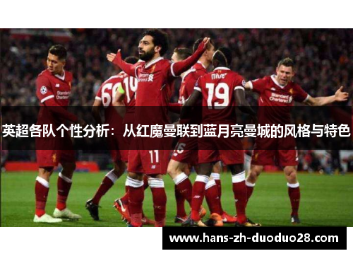 英超各队个性分析:从红魔曼联到蓝月亮曼城的风格与特色 英超各队个性分析:从红魔曼联到蓝月亮曼城的风格与特色