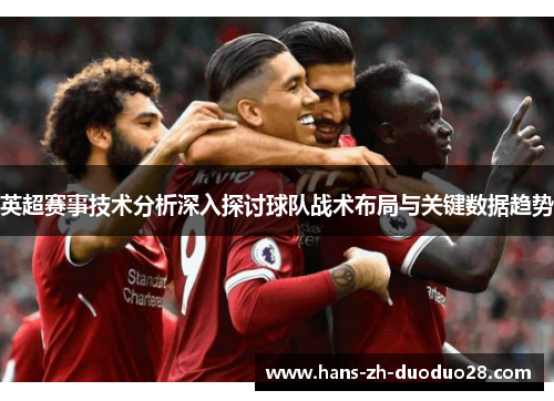 英超赛事技术分析深入探讨球队战术布局与关键数据趋势 英超赛事技术分析深入探讨球队战术布局与关键数据趋势
