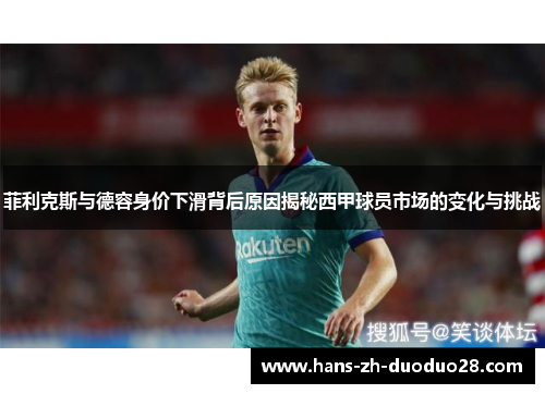 菲利克斯与德容身价下滑背后原因揭秘西甲球员市场的变化与挑战