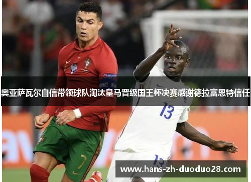 奥亚萨瓦尔自信带领球队淘汰皇马晋级国王杯决赛感谢德拉富恩特信任 奥亚萨瓦尔自信带领球队淘汰皇马晋级国王杯决赛感谢德拉富恩特信任