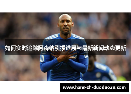 如何实时追踪阿森纳引援进展与最新新闻动态更新