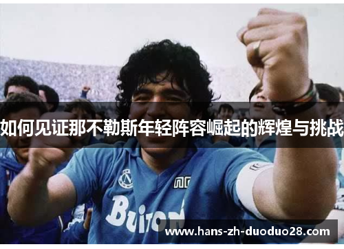 如何见证那不勒斯年轻阵容崛起的辉煌与挑战 如何见证那不勒斯年轻阵容崛起的辉煌与挑战