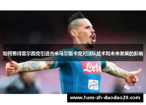 如何看待雷尔西克引进杰米马尔斯卡克对球队战术和未来发展的影响