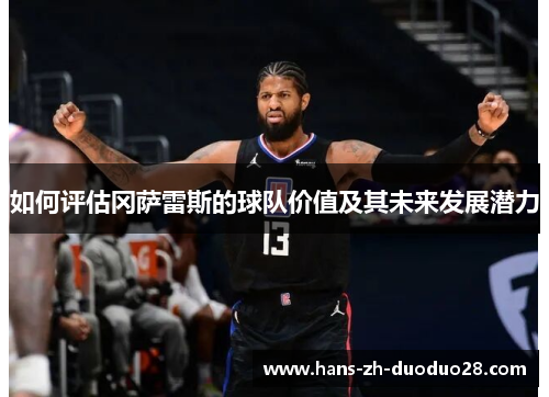如何评估冈萨雷斯的球队价值及其未来发展潜力 如何评估冈萨雷斯的球队价值及其未来发展潜力