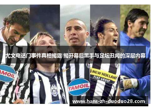 尤文电话门事件真相揭露 揭开幕后黑手与足坛丑闻的深层内幕