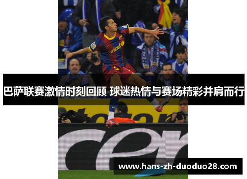 巴萨联赛激情时刻回顾 球迷热情与赛场精彩并肩而行