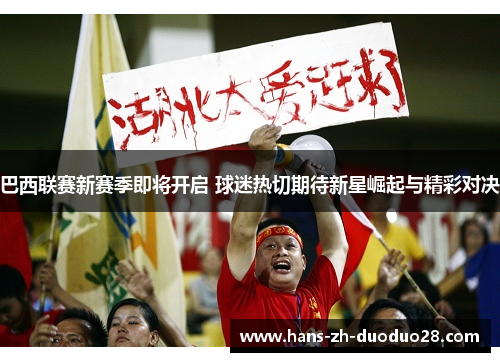 巴西联赛新赛季即将开启 球迷热切期待新星崛起与精彩对决 巴西联赛新赛季即将开启 球迷热切期待新星崛起与精彩对决