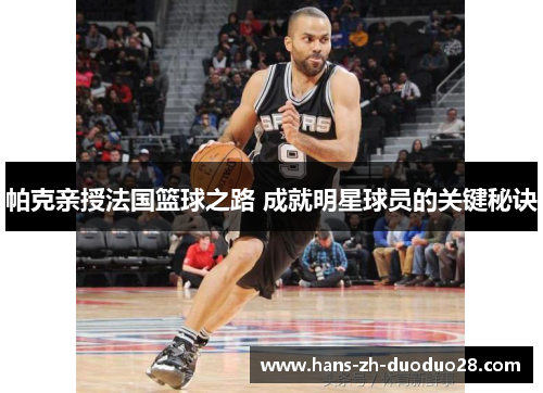 帕克亲授法国篮球之路 成就明星球员的关键秘诀 帕克亲授法国篮球之路 成就明星球员的关键秘诀