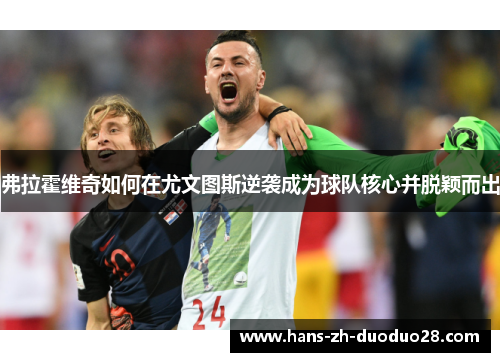 弗拉霍维奇如何在尤文图斯逆袭成为球队核心并脱颖而出 弗拉霍维奇如何在尤文图斯逆袭成为球队核心并脱颖而出