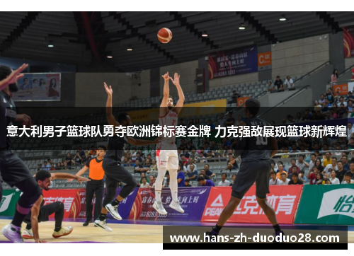 意大利男子篮球队勇夺欧洲锦标赛金牌 力克强敌展现篮球新辉煌 意大利男子篮球队勇夺欧洲锦标赛金牌 力克强敌展现篮球新辉煌