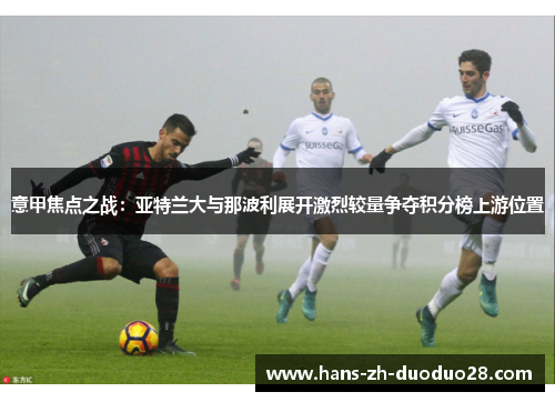 意甲焦点之战：亚特兰大与那波利展开激烈较量争夺积分榜上游位置