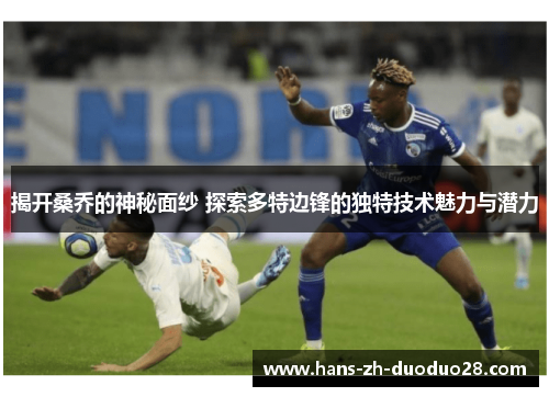 揭开桑乔的神秘面纱 探索多特边锋的独特技术魅力与潜力