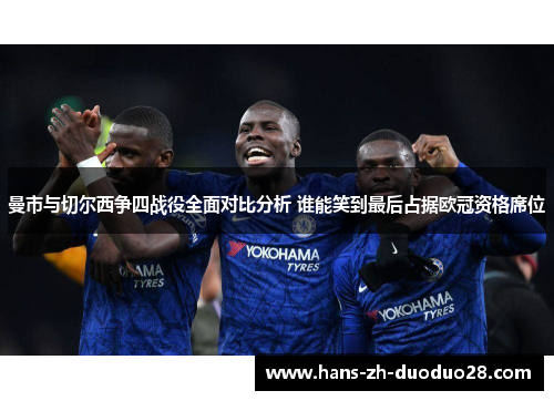 曼市与切尔西争四战役全面对比分析 谁能笑到最后占据欧冠资格席位 曼市与切尔西争四战役全面对比分析 谁能笑到最后占据欧冠资格席位
