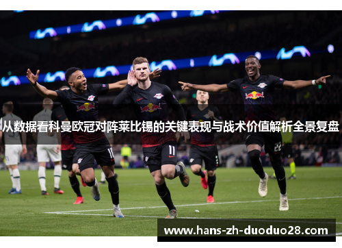 从数据看科曼欧冠对阵莱比锡的关键表现与战术价值解析全景复盘 从数据看科曼欧冠对阵莱比锡的关键表现与战术价值解析全景复盘