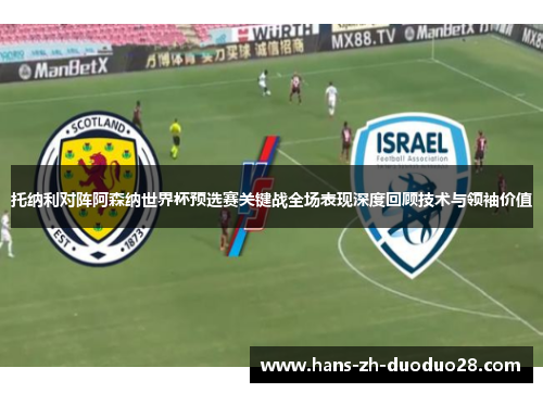 托纳利对阵阿森纳世界杯预选赛关键战全场表现深度回顾技术与领袖价值