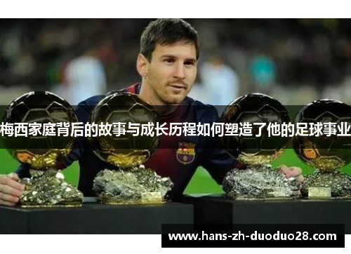 梅西家庭背后的故事与成长历程如何塑造了他的足球事业 梅西家庭背后的故事与成长历程如何塑造了他的足球事业