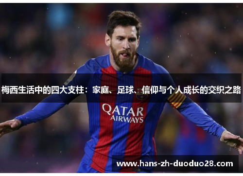 梅西生活中的四大支柱:家庭、足球、信仰与个人成长的交织之路 梅西生活中的四大支柱:家庭、足球、信仰与个人成长的交织之路
