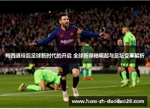 梅西退役后足球新时代的开启 全球新领袖崛起与足坛变革解析