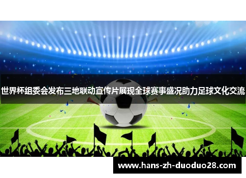 世界杯组委会发布三地联动宣传片展现全球赛事盛况助力足球文化交流 世界杯组委会发布三地联动宣传片展现全球赛事盛况助力足球文化交流