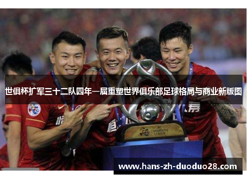 世俱杯扩军三十二队四年一届重塑世界俱乐部足球格局与商业新版图 世俱杯扩军三十二队四年一届重塑世界俱乐部足球格局与商业新版图