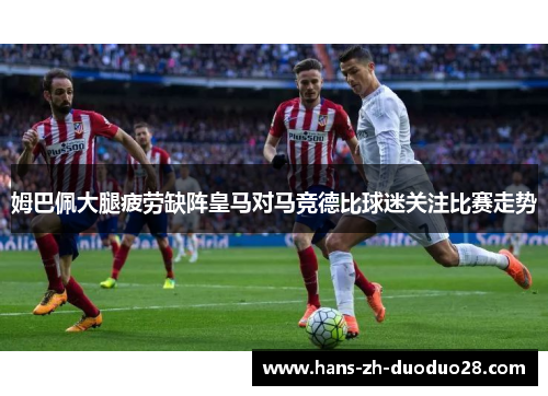 姆巴佩大腿疲劳缺阵皇马对马竞德比球迷关注比赛走势