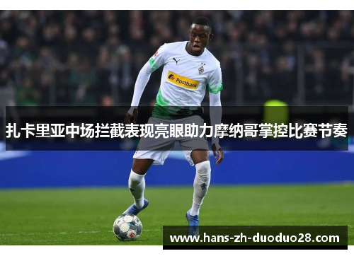 扎卡里亚中场拦截表现亮眼助力摩纳哥掌控比赛节奏