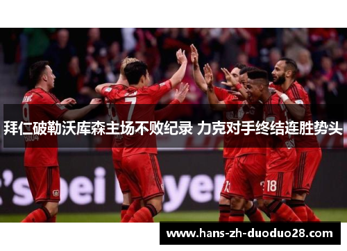 拜仁破勒沃库森主场不败纪录 力克对手终结连胜势头 拜仁破勒沃库森主场不败纪录 力克对手终结连胜势头