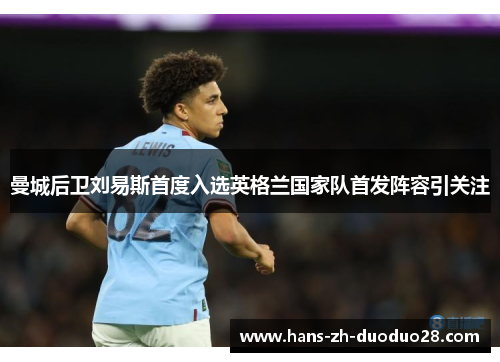 曼城后卫刘易斯首度入选英格兰国家队首发阵容引关注 曼城后卫刘易斯首度入选英格兰国家队首发阵容引关注