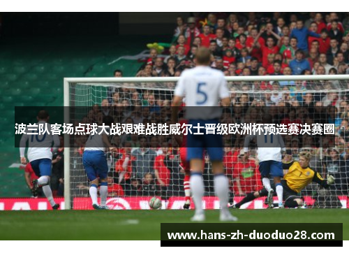 波兰队客场点球大战艰难战胜威尔士晋级欧洲杯预选赛决赛圈 波兰队客场点球大战艰难战胜威尔士晋级欧洲杯预选赛决赛圈