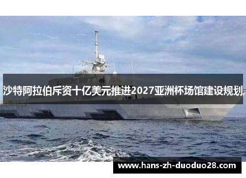 沙特阿拉伯斥资十亿美元推进2027亚洲杯场馆建设规划