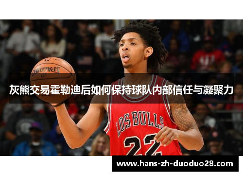 灰熊交易霍勒迪后如何保持球队内部信任与凝聚力