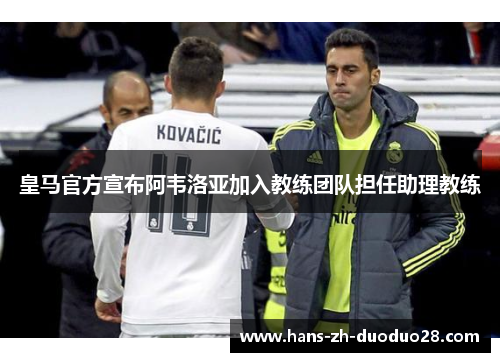 皇马官方宣布阿韦洛亚加入教练团队担任助理教练