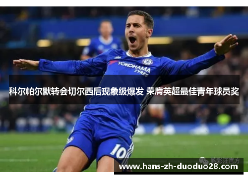 科尔帕尔默转会切尔西后现象级爆发 荣膺英超最佳青年球员奖