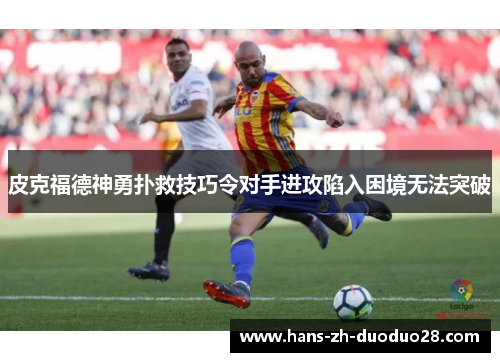 皮克福德神勇扑救技巧令对手进攻陷入困境无法突破