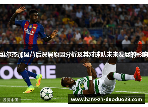 维尔杰加盟背后深层原因分析及其对球队未来发展的影响