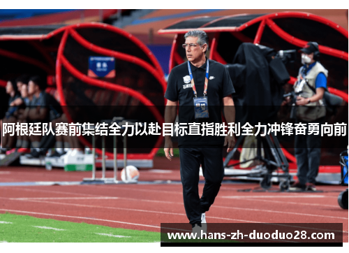 阿根廷队赛前集结全力以赴目标直指胜利全力冲锋奋勇向前 阿根廷队赛前集结全力以赴目标直指胜利全力冲锋奋勇向前
