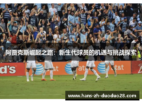 阿贾克斯崛起之路：新生代球员的机遇与挑战探索