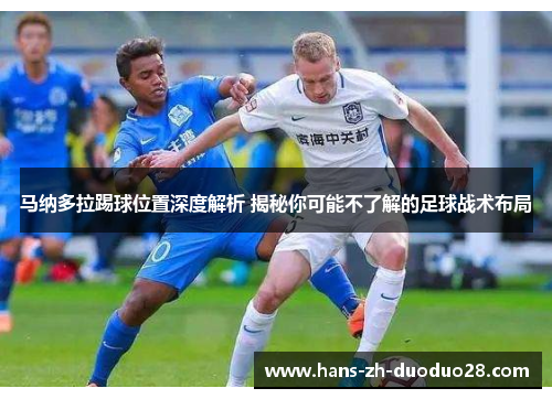 马纳多拉踢球位置深度解析 揭秘你可能不了解的足球战术布局 马纳多拉踢球位置深度解析 揭秘你可能不了解的足球战术布局